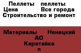 Пеллеты   пеллеты › Цена ­ 7 500 - Все города Строительство и ремонт » Материалы   . Ненецкий АО,Каратайка п.